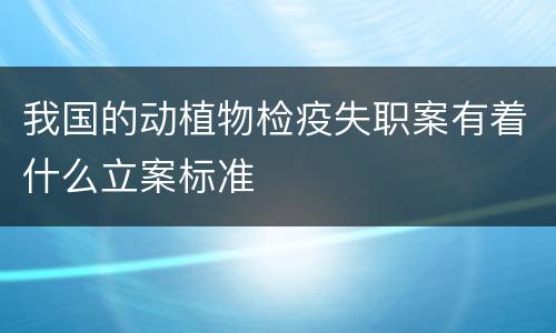 我国的动植物检疫失职案有着什么立案标准