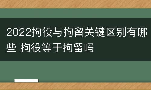 2022拘役与拘留关键区别有哪些 拘役等于拘留吗