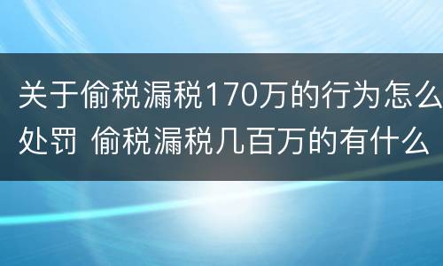 关于偷税漏税170万的行为怎么处罚 偷税漏税几百万的有什么处罚