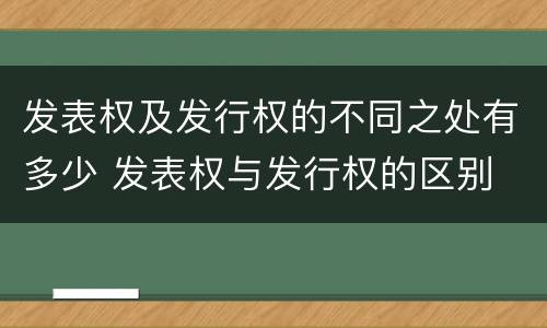 发表权及发行权的不同之处有多少 发表权与发行权的区别