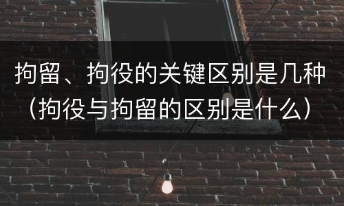 拘留、拘役的关键区别是几种（拘役与拘留的区别是什么）