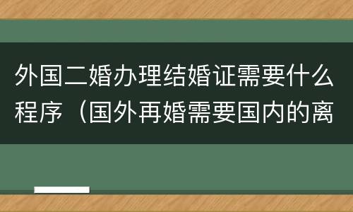 外国二婚办理结婚证需要什么程序（国外再婚需要国内的离婚证吗）