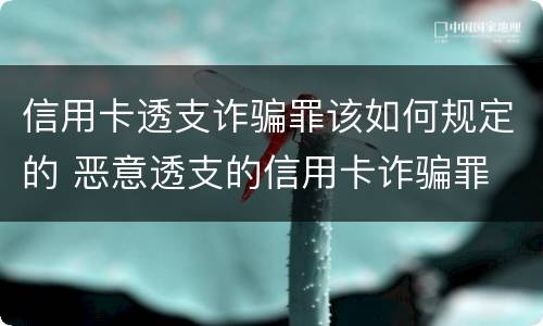 信用卡透支诈骗罪该如何规定的 恶意透支的信用卡诈骗罪