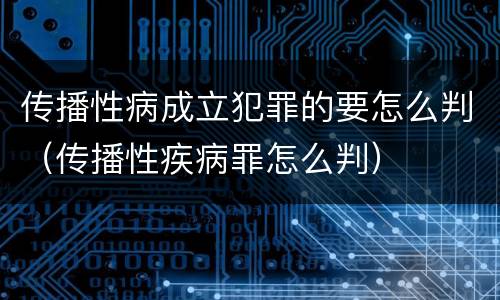 传播性病成立犯罪的要怎么判（传播性疾病罪怎么判）