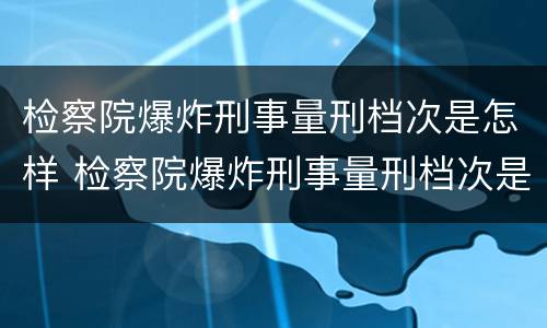 检察院爆炸刑事量刑档次是怎样 检察院爆炸刑事量刑档次是怎样计算的