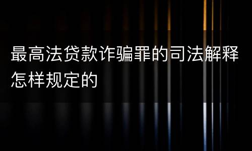 最高法贷款诈骗罪的司法解释怎样规定的