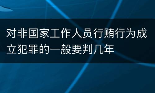 对非国家工作人员行贿行为成立犯罪的一般要判几年