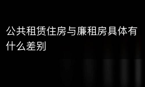 公共租赁住房与廉租房具体有什么差别