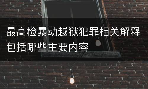 最高检暴动越狱犯罪相关解释包括哪些主要内容