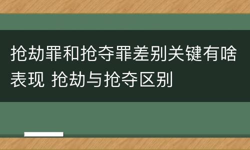 抢劫罪和抢夺罪差别关键有啥表现 抢劫与抢夺区别