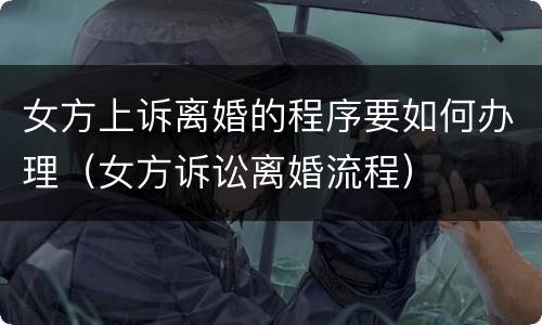 女方上诉离婚的程序要如何办理（女方诉讼离婚流程）