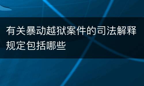 有关暴动越狱案件的司法解释规定包括哪些