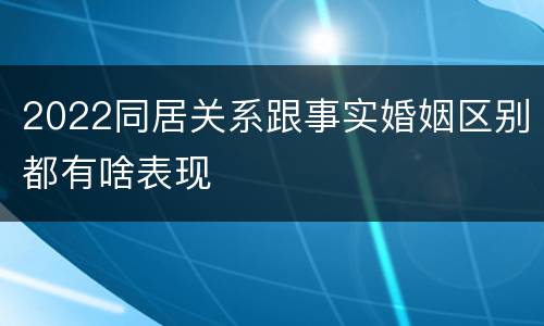 2022同居关系跟事实婚姻区别都有啥表现