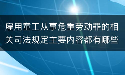 雇用童工从事危重劳动罪的相关司法规定主要内容都有哪些