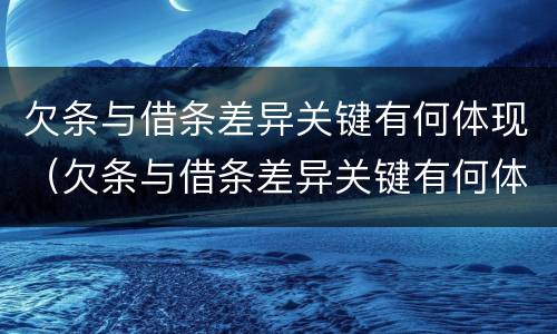 欠条与借条差异关键有何体现（欠条与借条差异关键有何体现法律效力）