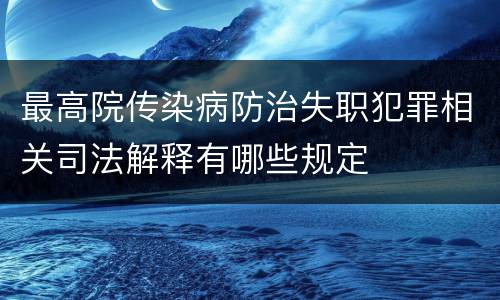 最高院传染病防治失职犯罪相关司法解释有哪些规定