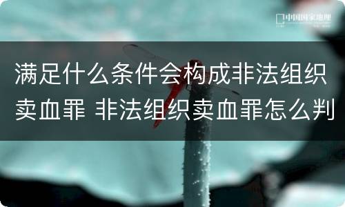 满足什么条件会构成非法组织卖血罪 非法组织卖血罪怎么判