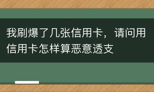 我刷爆了几张信用卡，请问用信用卡怎样算恶意透支