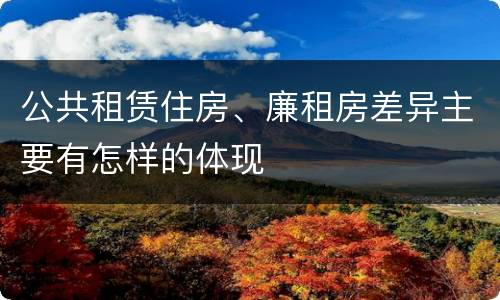 公共租赁住房、廉租房差异主要有怎样的体现