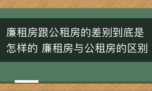 廉租房跟公租房的差别到底是怎样的 廉租房与公租房的区别在哪里