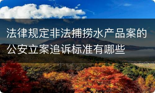 法律规定非法捕捞水产品案的公安立案追诉标准有哪些