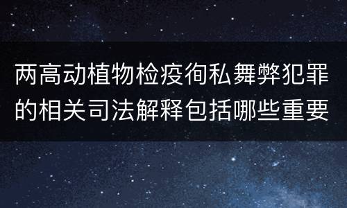 两高动植物检疫徇私舞弊犯罪的相关司法解释包括哪些重要内容