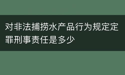 对非法捕捞水产品行为规定定罪刑事责任是多少