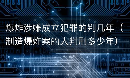 爆炸涉嫌成立犯罪的判几年（制造爆炸案的人判刑多少年）