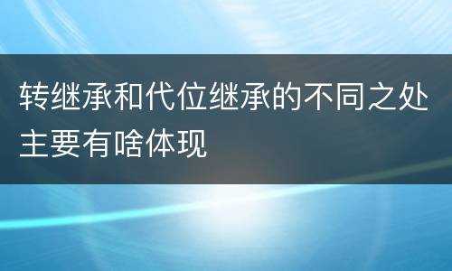 转继承和代位继承的不同之处主要有啥体现