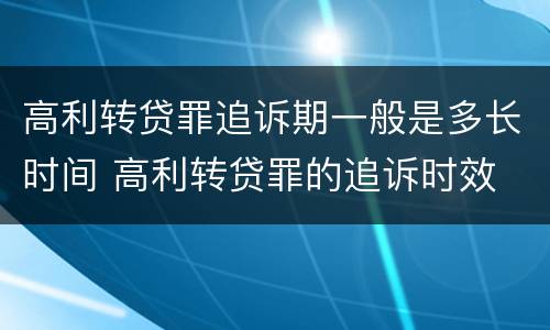 高利转贷罪追诉期一般是多长时间 高利转贷罪的追诉时效