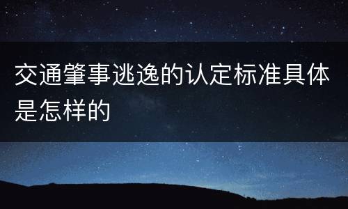 交通肇事逃逸的认定标准具体是怎样的