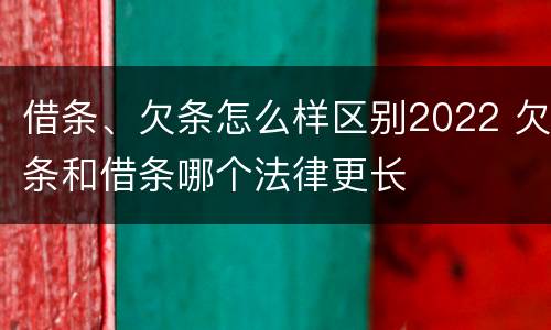 借条、欠条怎么样区别2022 欠条和借条哪个法律更长