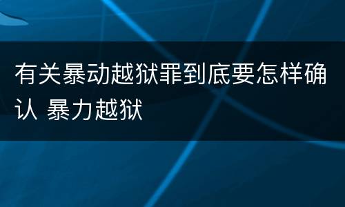 有关暴动越狱罪到底要怎样确认 暴力越狱