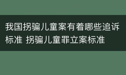 我国拐骗儿童案有着哪些追诉标准 拐骗儿童罪立案标准