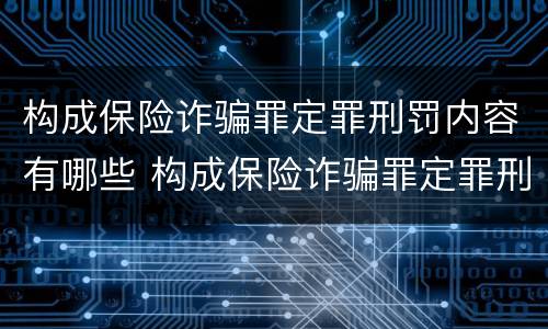 构成保险诈骗罪定罪刑罚内容有哪些 构成保险诈骗罪定罪刑罚内容有哪些