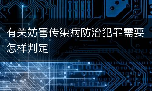 有关妨害传染病防治犯罪需要怎样判定