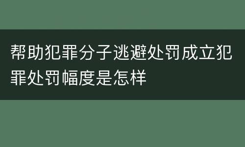 帮助犯罪分子逃避处罚成立犯罪处罚幅度是怎样