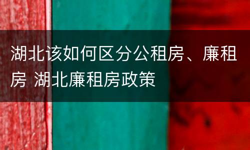 湖北该如何区分公租房、廉租房 湖北廉租房政策