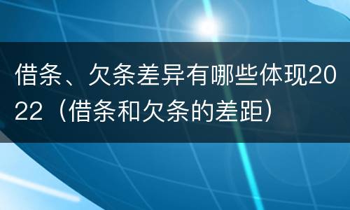 借条、欠条差异有哪些体现2022（借条和欠条的差距）