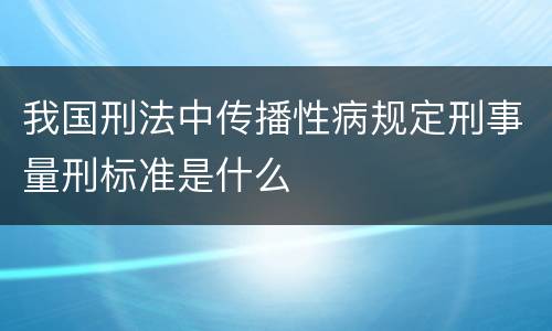 我国刑法中传播性病规定刑事量刑标准是什么