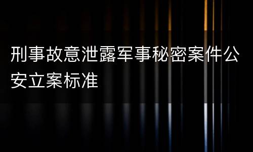 刑事故意泄露军事秘密案件公安立案标准