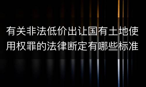 有关非法低价出让国有土地使用权罪的法律断定有哪些标准