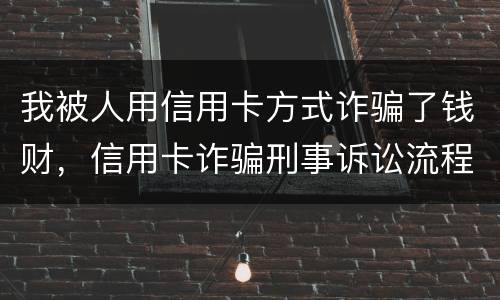 我被人用信用卡方式诈骗了钱财，信用卡诈骗刑事诉讼流程