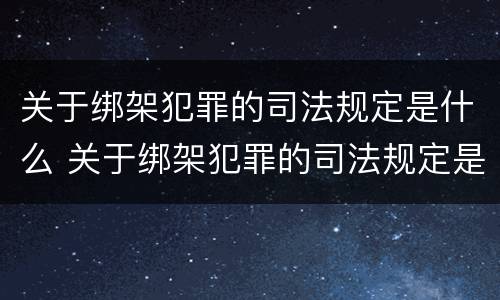 关于绑架犯罪的司法规定是什么 关于绑架犯罪的司法规定是什么法律