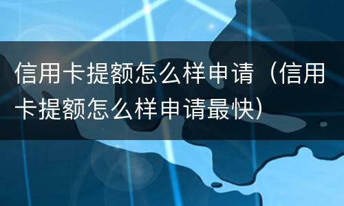 信用卡提额怎么样申请（信用卡提额怎么样申请最快）