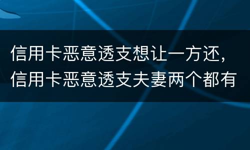 信用卡恶意透支想让一方还，信用卡恶意透支夫妻两个都有责任吗