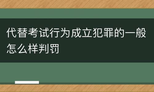 代替考试行为成立犯罪的一般怎么样判罚