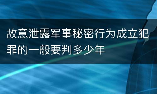 故意泄露军事秘密行为成立犯罪的一般要判多少年