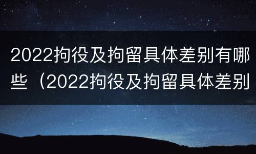 2022拘役及拘留具体差别有哪些（2022拘役及拘留具体差别有哪些呢）