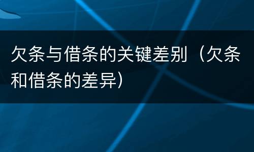 欠条与借条的关键差别（欠条和借条的差异）